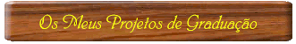 Os Meus Projetos de Graduação Estão Abaixo